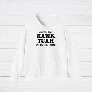 GIVE EM THAT HAWK TUAH SPIT ON THAT THANG SHIRTS