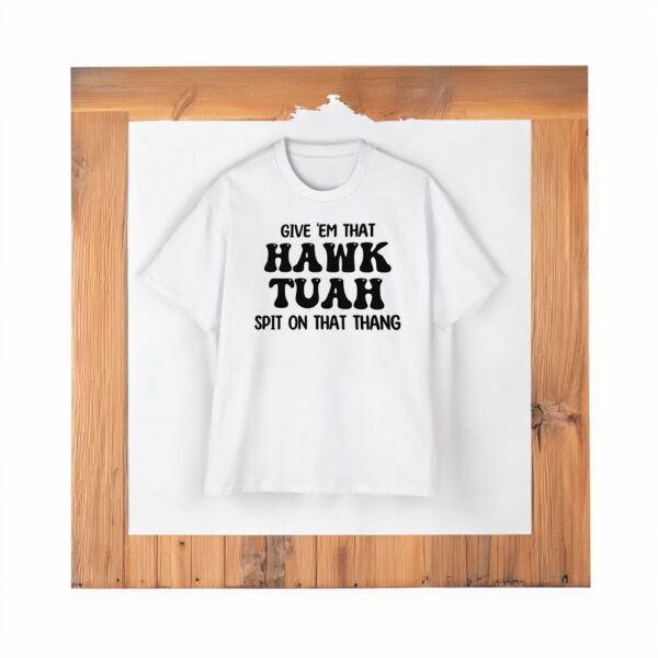 GIVE EM THAT HAWK TUAH SPIT ON THAT THANG T-SHIRT