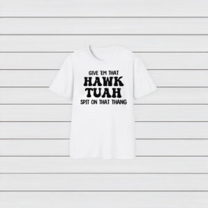 GIVE EM THAT HAWK TUAH SPIT ON THAT THANG T-SHIRTS