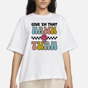 Give ‘Em That Hawk Tuah T-Shirt