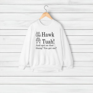 Hawk Tuah And Spit On That Thang You Get Me Shirt