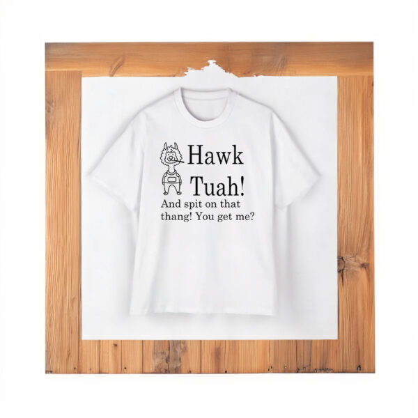 Hawk Tuah And Spit On That Thang You Get Me T-Shirt