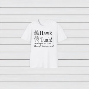 Hawk Tuah And Spit On That Thang You Get Me T-Shirts