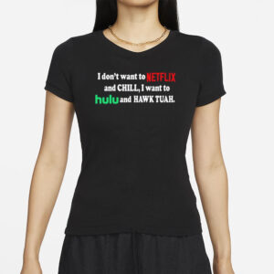 I Don’t Want To Netflix And Chill I Want To Hulu And Hawk Tuah T-Shirt