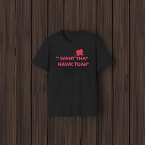 I Want That Hawk Tuah Shirt