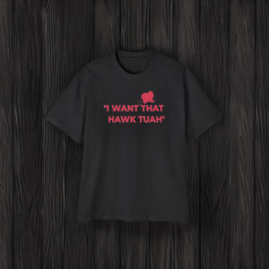 I Want That Hawk Tuah Shirts