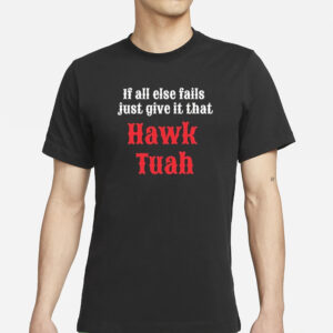 If All Else Fails Just Give It That Hawk Tuah T-Shirts