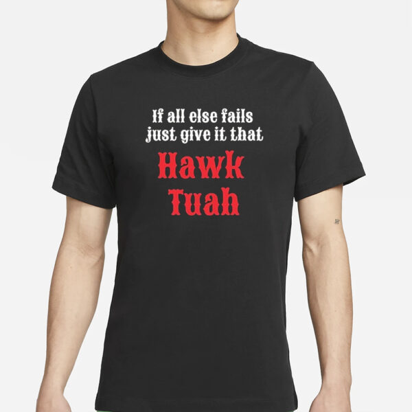 If All Else Fails Just Give It That Hawk Tuah T-Shirts