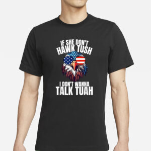 If she don’t hawk tuah I don’t wanna talk tuah eagle 2024 T-Shirts