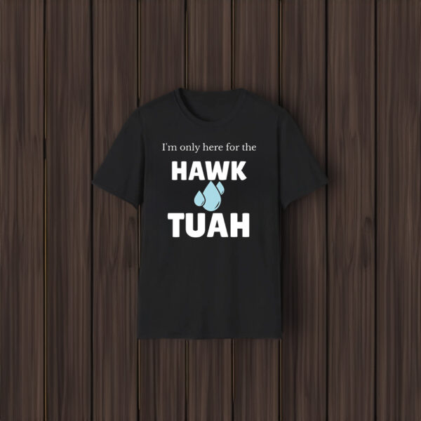 I'm Only Here For The Hawk Tuah Shirt