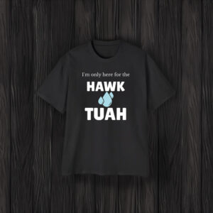 I'm Only Here For The Hawk Tuah Shirts