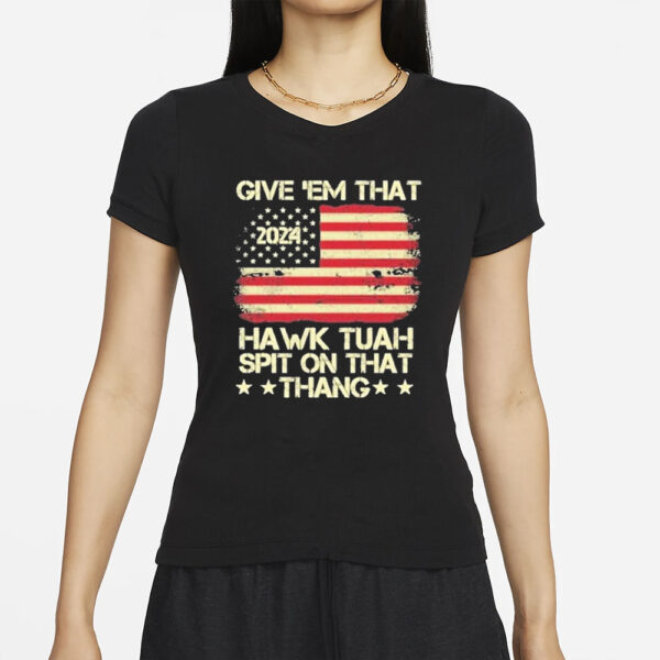 Official American Flag Give ’em That Hawk Tuah 2024 Spit On That Thang T-Shirt