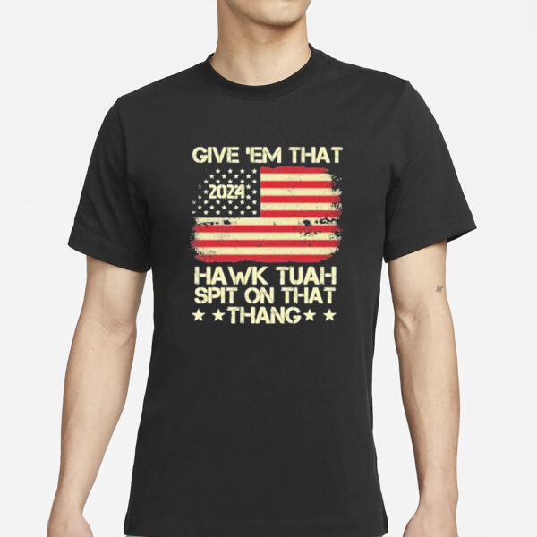 Official American Flag Give ’em That Hawk Tuah 2024 Spit On That Thang T-Shirts