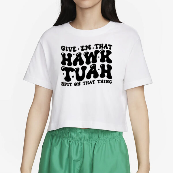 Official Give Em That Hawk Tuah Spit On That Thang T-Shirts