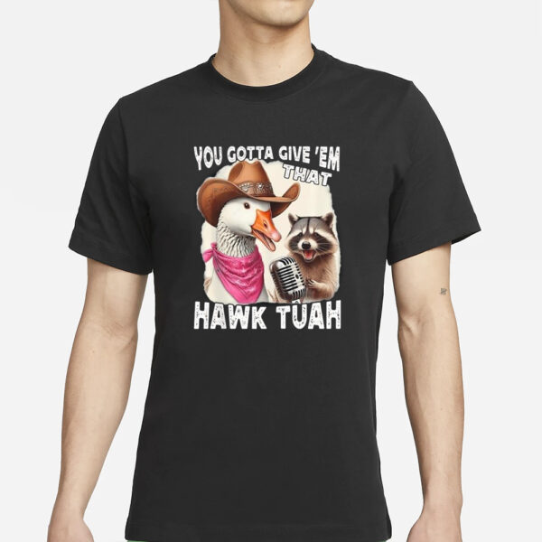 Original Duck You Gotta Give ‘Em That Hawk Tuah T-Shirts