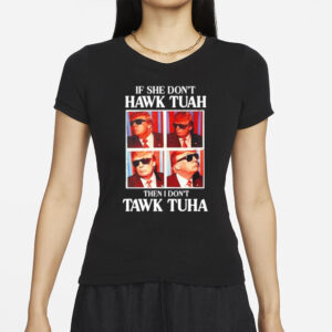 Trump if she don’t hawk tuah then I don’t tawk tuha 2024 T-Shirt