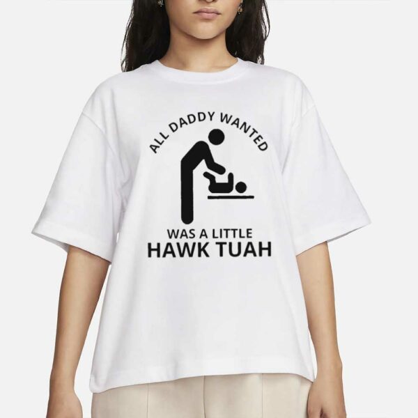 All Daddy Wanted Was A Little Hawk Tuah T-Shirt