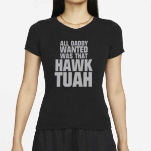 All Daddy Wanted Was That Hawk Tuah T-Shirts