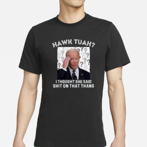 Biden Hawk Tuah I Thought She Said Shlt On That Thang Funny T-Shirts 2024