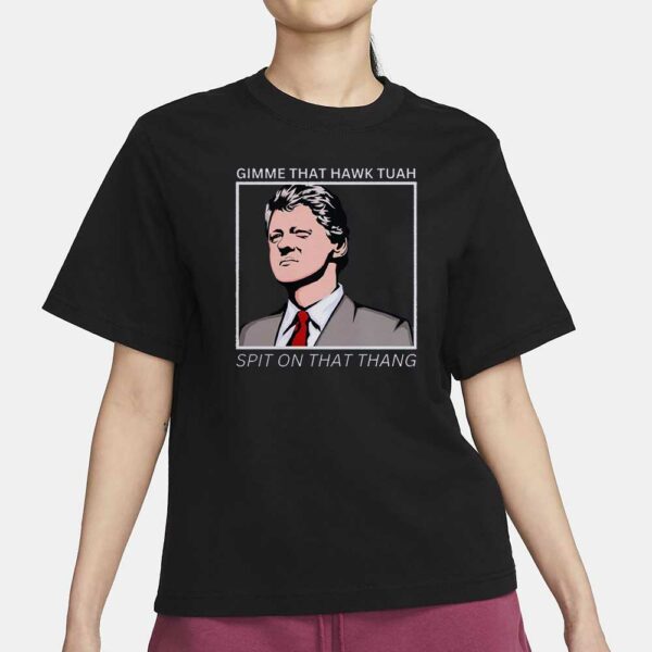 Bill Clinton Gimme That Hawk Tuah T-Shirt4