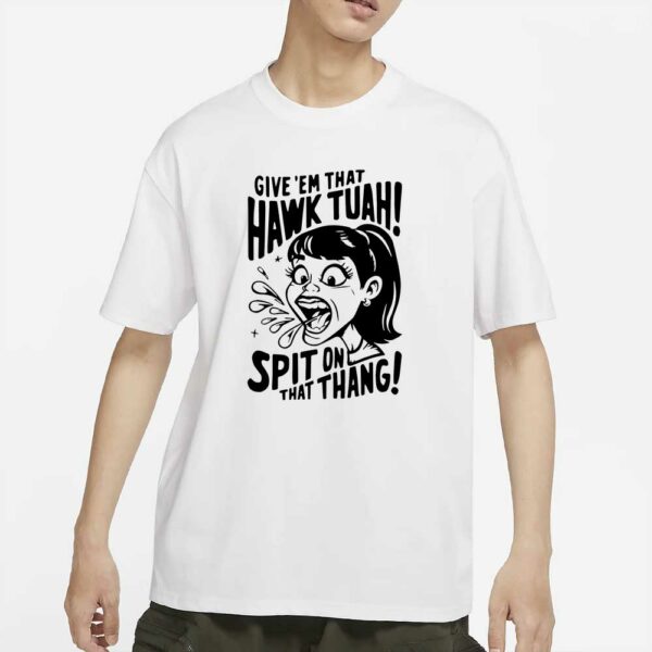 Give 'Em That HAWK TUAH shirt Spit On That Thing viral meme funny T-Shirt