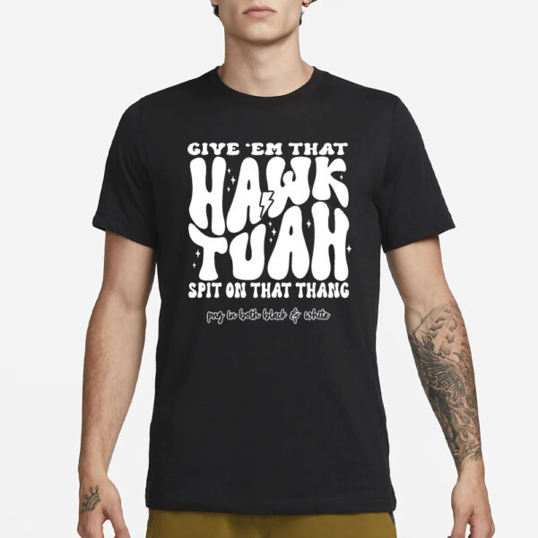 Give 'Em That Hawk Tuah Spit On That Thang Png In Both Black and White T-Shirt1