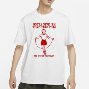 Gotta Give 'Em That Hawk Tuah And Spit On That Thang T-Shirts