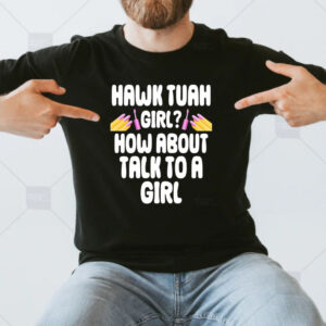 Hawk Tuah Girl How About Talk To A Girl T-Shirt