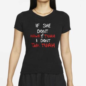 Hawk Tuah - If She Dont Hawk Tuah I Dont Talk Tuah - Funny - Girl T-Shirt