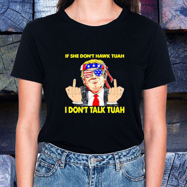 If She Don’t Hawk Tuah I Don’t Talk Tuah Funny Hilarious Trump T-Shirt1