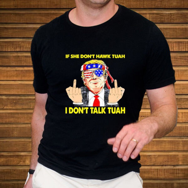 If She Don’t Hawk Tuah I Don’t Talk Tuah Funny Hilarious Trump T-Shirts