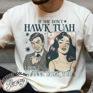 If She Don’t Hawk Tuah I Don’t Wanna Tawk Tuha Shirts