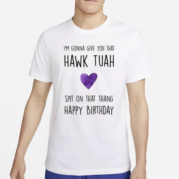 I'm Gonna Give You That Hawk Tuah Spit On That Thang T-Shirt Happy Birthday1