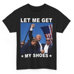 Trump Let Me Get My Shoes Shirt