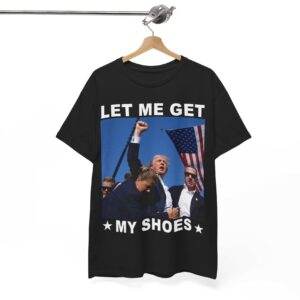 Trump Let Me Get My Shoes TShirt